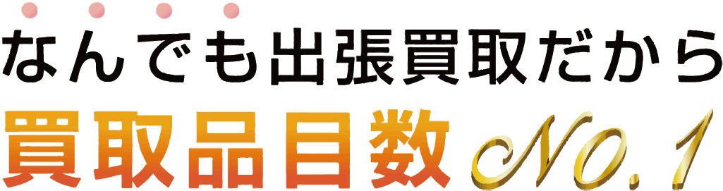 なんでも出張買取だから買取品目数No.1